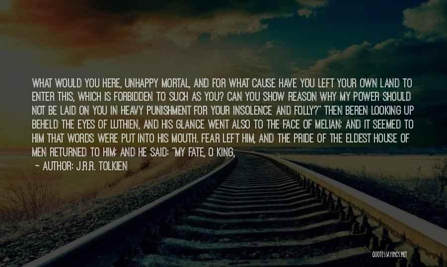 J.R.R. Tolkien Quotes: What Would You Here, Unhappy Mortal, And For What Cause Have You Left Your Own Land To Enter This, Which