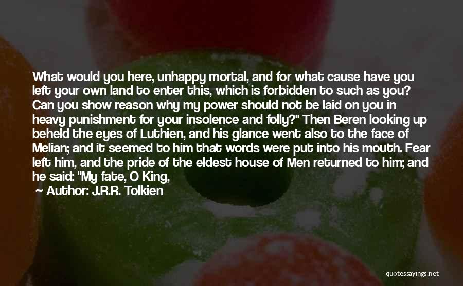 J.R.R. Tolkien Quotes: What Would You Here, Unhappy Mortal, And For What Cause Have You Left Your Own Land To Enter This, Which