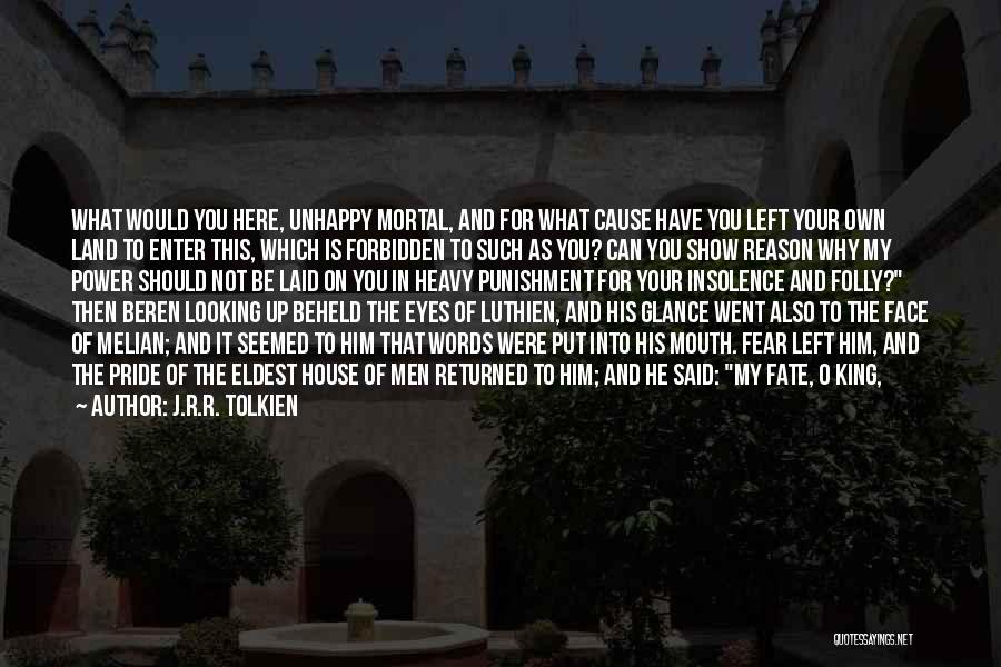 J.R.R. Tolkien Quotes: What Would You Here, Unhappy Mortal, And For What Cause Have You Left Your Own Land To Enter This, Which