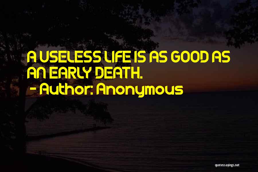 Anonymous Quotes: A Useless Life Is As Good As An Early Death.