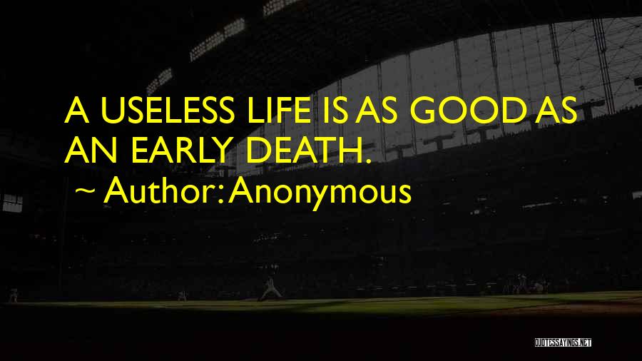 Anonymous Quotes: A Useless Life Is As Good As An Early Death.