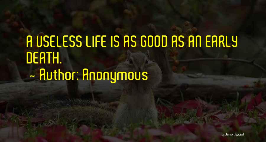 Anonymous Quotes: A Useless Life Is As Good As An Early Death.