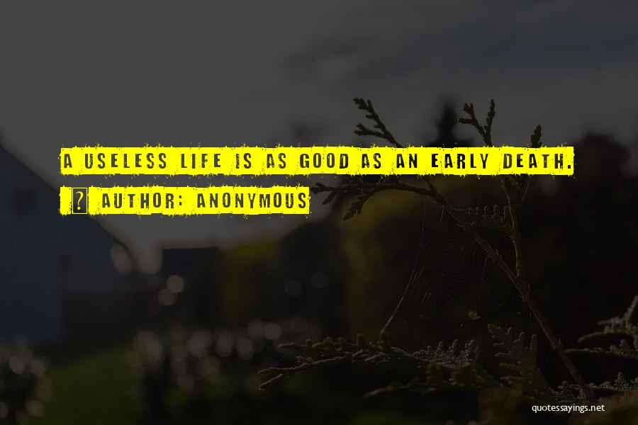 Anonymous Quotes: A Useless Life Is As Good As An Early Death.