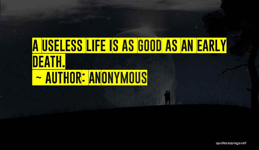 Anonymous Quotes: A Useless Life Is As Good As An Early Death.