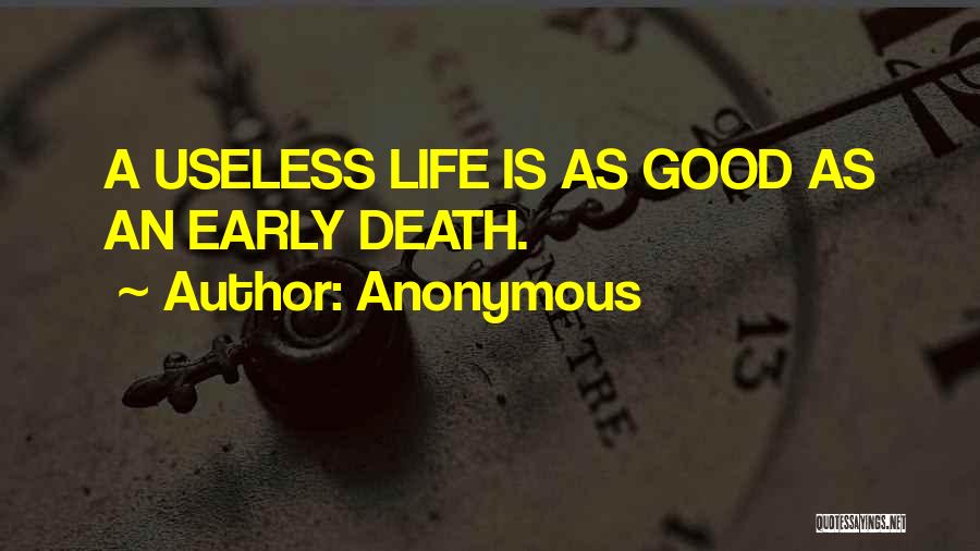 Anonymous Quotes: A Useless Life Is As Good As An Early Death.