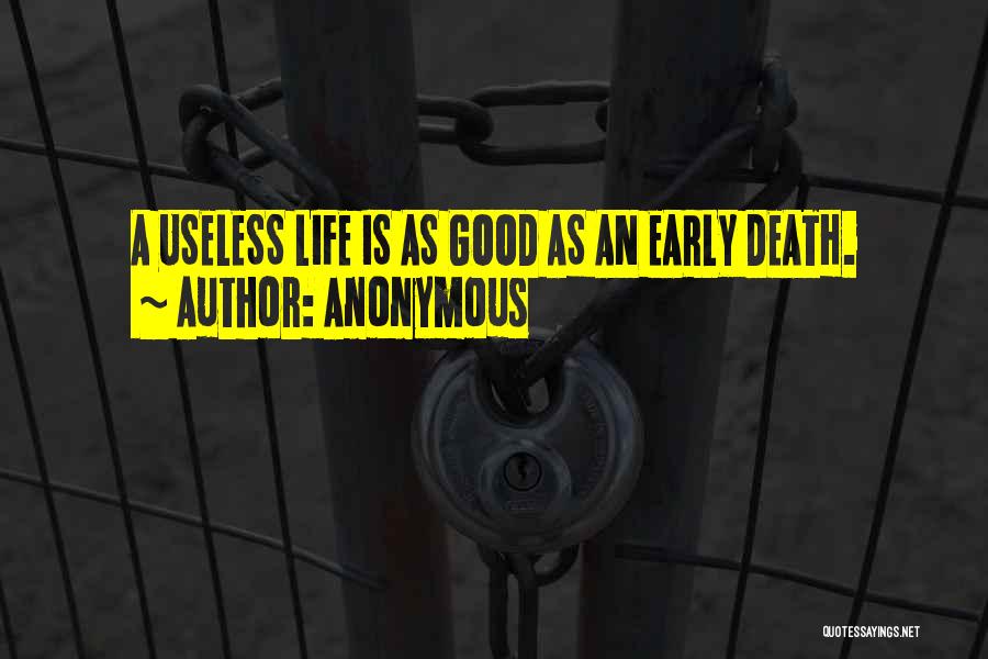 Anonymous Quotes: A Useless Life Is As Good As An Early Death.