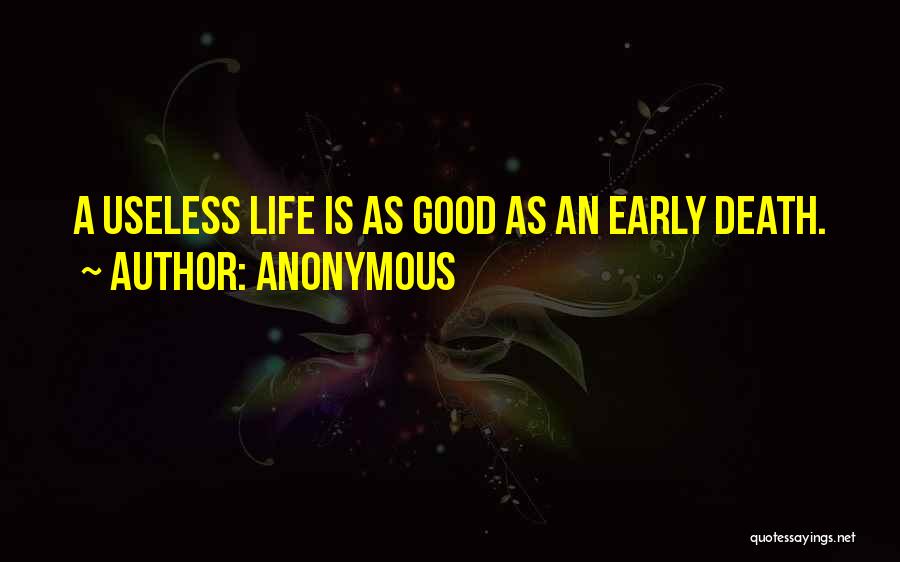 Anonymous Quotes: A Useless Life Is As Good As An Early Death.