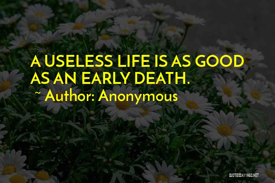 Anonymous Quotes: A Useless Life Is As Good As An Early Death.