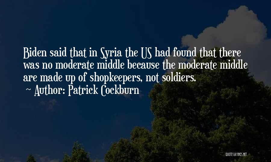 Patrick Cockburn Quotes: Biden Said That In Syria The Us Had Found That There Was No Moderate Middle Because The Moderate Middle Are