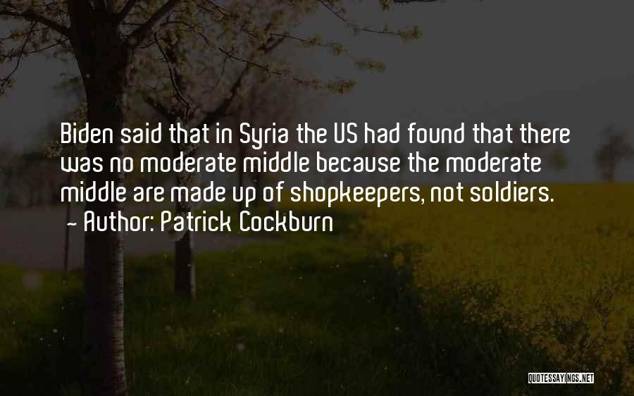 Patrick Cockburn Quotes: Biden Said That In Syria The Us Had Found That There Was No Moderate Middle Because The Moderate Middle Are