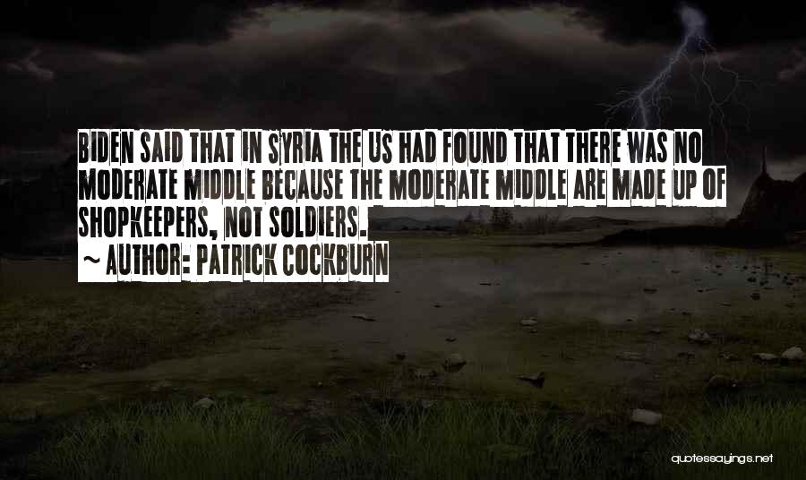 Patrick Cockburn Quotes: Biden Said That In Syria The Us Had Found That There Was No Moderate Middle Because The Moderate Middle Are