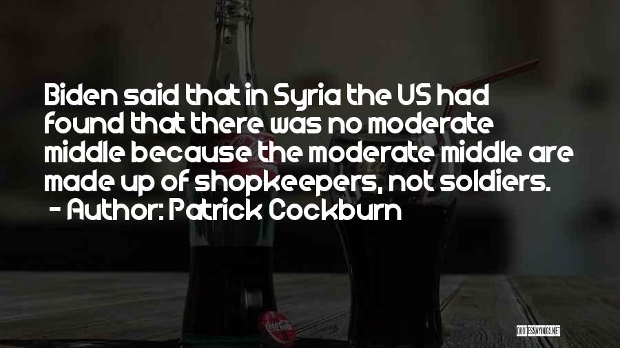 Patrick Cockburn Quotes: Biden Said That In Syria The Us Had Found That There Was No Moderate Middle Because The Moderate Middle Are