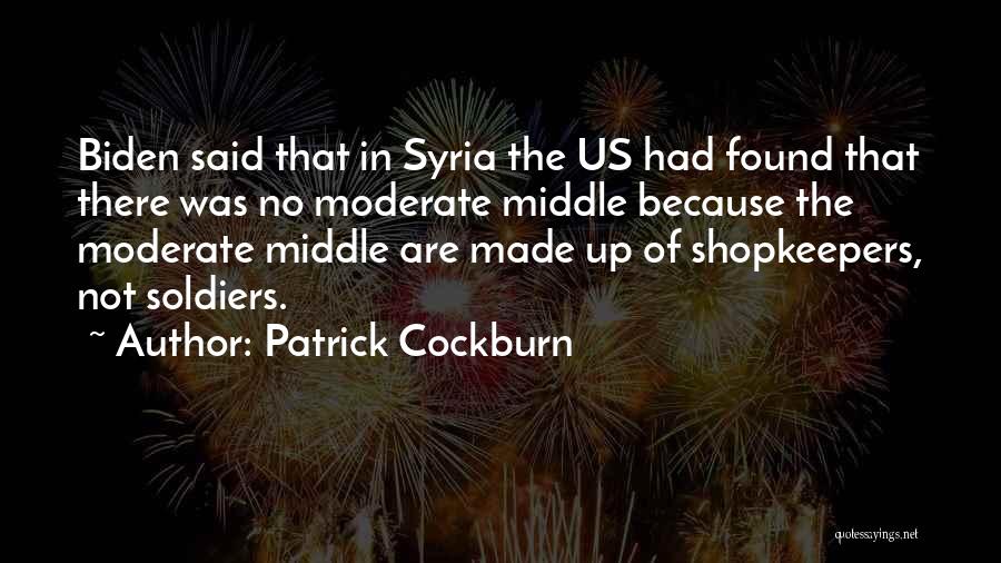 Patrick Cockburn Quotes: Biden Said That In Syria The Us Had Found That There Was No Moderate Middle Because The Moderate Middle Are