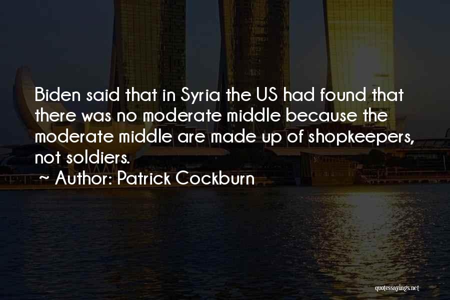Patrick Cockburn Quotes: Biden Said That In Syria The Us Had Found That There Was No Moderate Middle Because The Moderate Middle Are