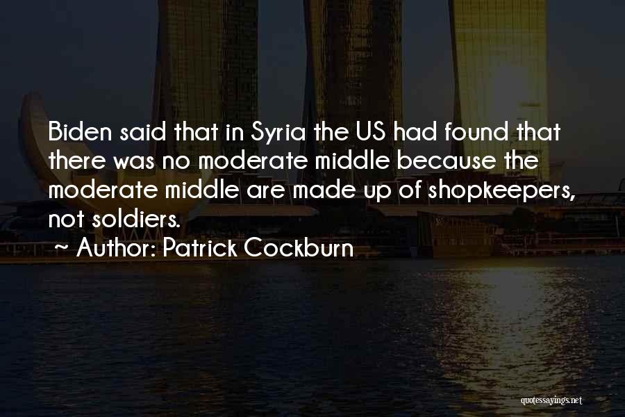 Patrick Cockburn Quotes: Biden Said That In Syria The Us Had Found That There Was No Moderate Middle Because The Moderate Middle Are