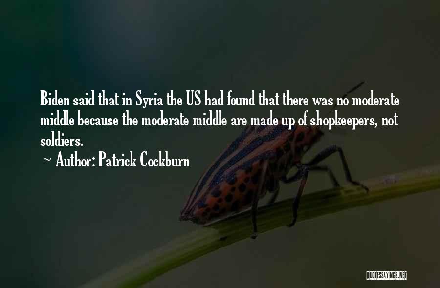 Patrick Cockburn Quotes: Biden Said That In Syria The Us Had Found That There Was No Moderate Middle Because The Moderate Middle Are