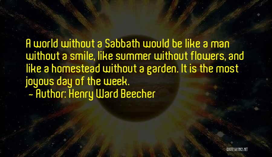 Henry Ward Beecher Quotes: A World Without A Sabbath Would Be Like A Man Without A Smile, Like Summer Without Flowers, And Like A