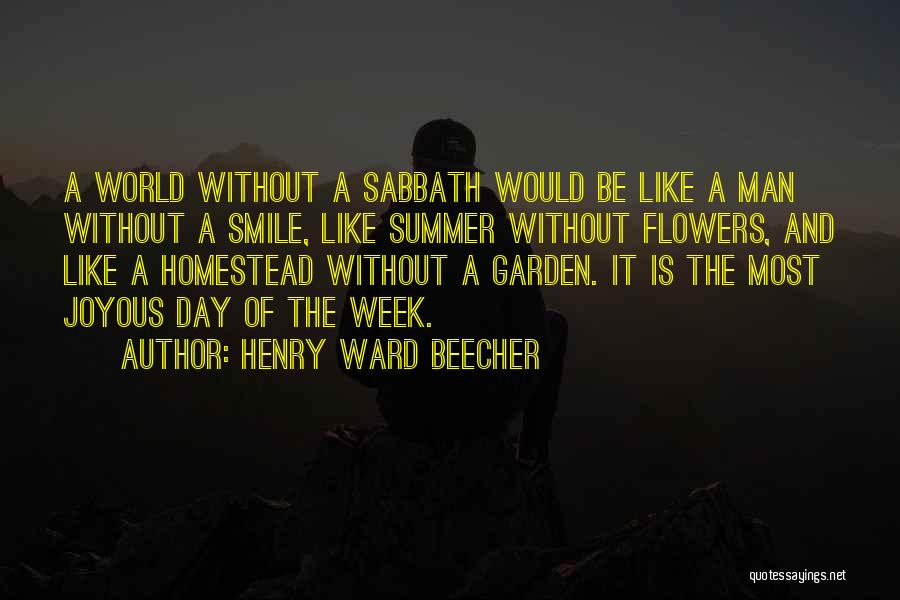 Henry Ward Beecher Quotes: A World Without A Sabbath Would Be Like A Man Without A Smile, Like Summer Without Flowers, And Like A