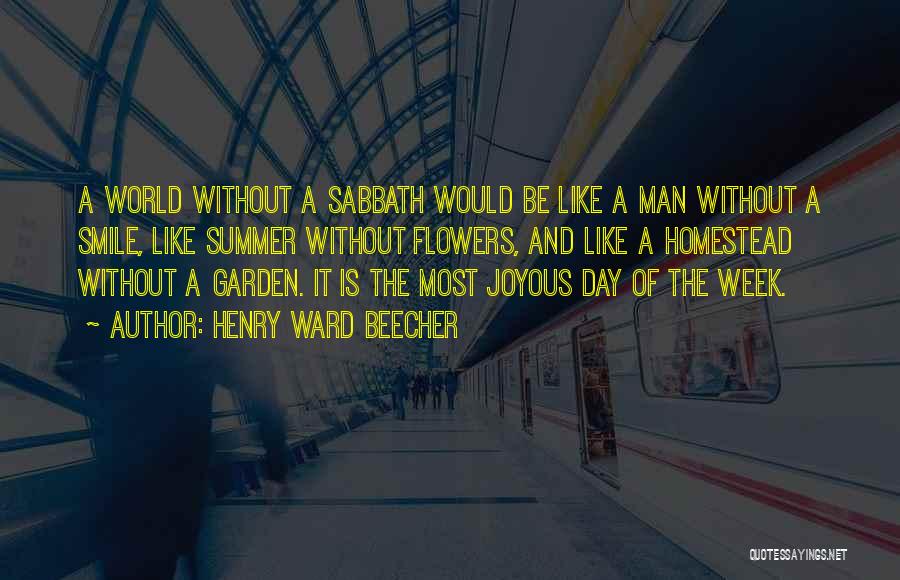 Henry Ward Beecher Quotes: A World Without A Sabbath Would Be Like A Man Without A Smile, Like Summer Without Flowers, And Like A