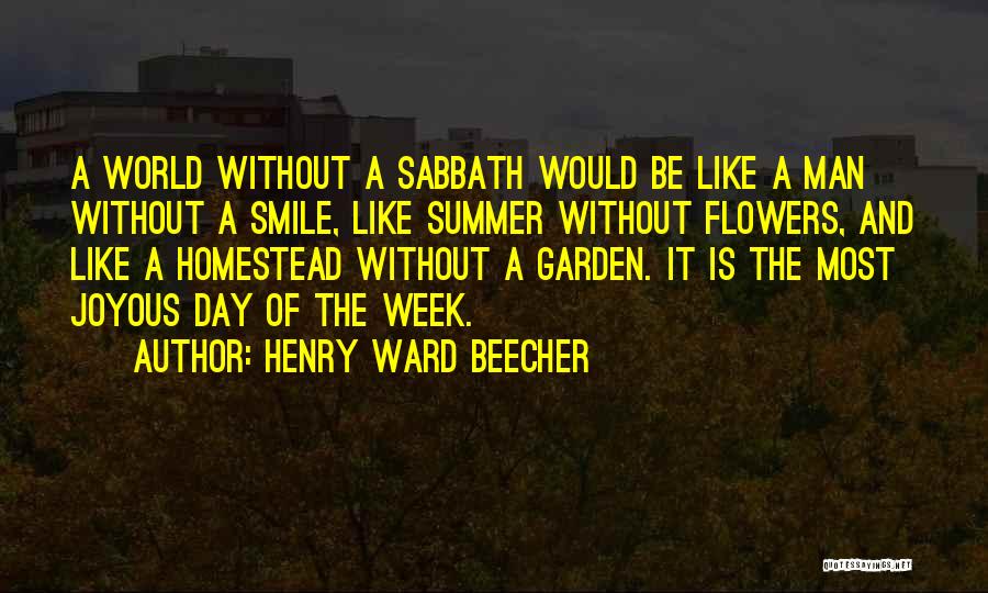 Henry Ward Beecher Quotes: A World Without A Sabbath Would Be Like A Man Without A Smile, Like Summer Without Flowers, And Like A