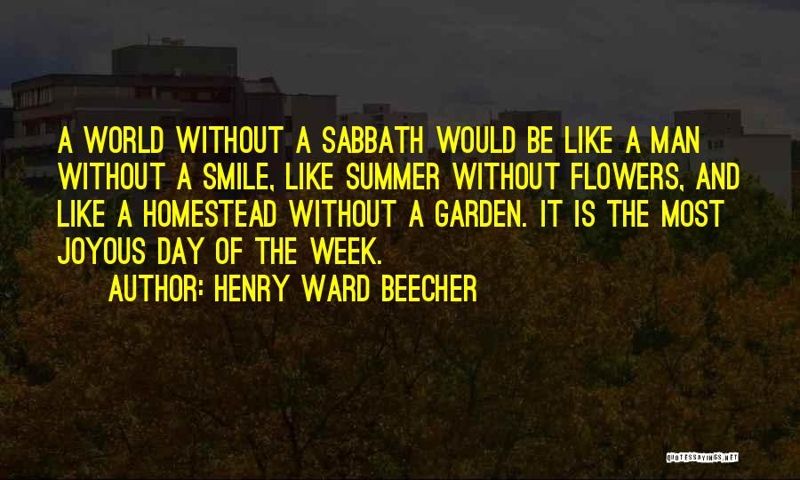 Henry Ward Beecher Quotes: A World Without A Sabbath Would Be Like A Man Without A Smile, Like Summer Without Flowers, And Like A
