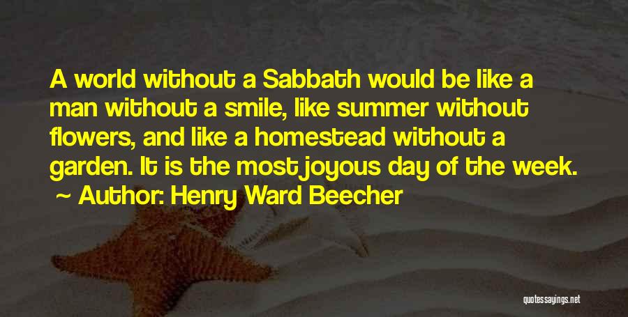 Henry Ward Beecher Quotes: A World Without A Sabbath Would Be Like A Man Without A Smile, Like Summer Without Flowers, And Like A