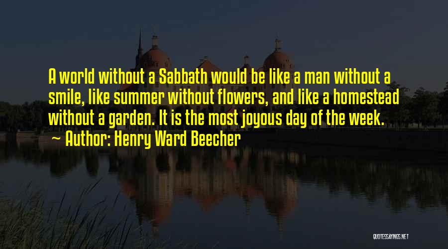 Henry Ward Beecher Quotes: A World Without A Sabbath Would Be Like A Man Without A Smile, Like Summer Without Flowers, And Like A