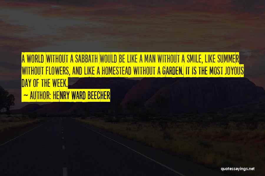 Henry Ward Beecher Quotes: A World Without A Sabbath Would Be Like A Man Without A Smile, Like Summer Without Flowers, And Like A