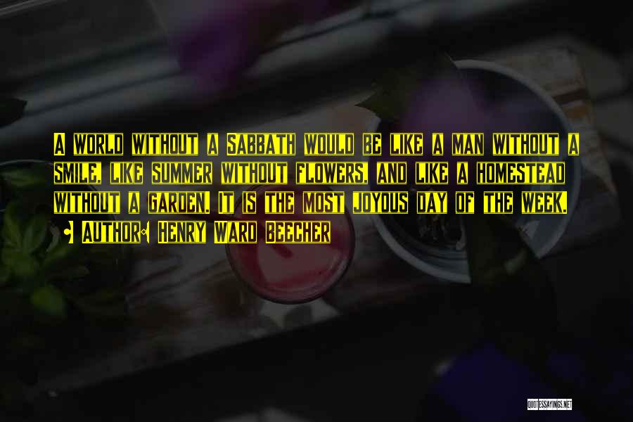 Henry Ward Beecher Quotes: A World Without A Sabbath Would Be Like A Man Without A Smile, Like Summer Without Flowers, And Like A