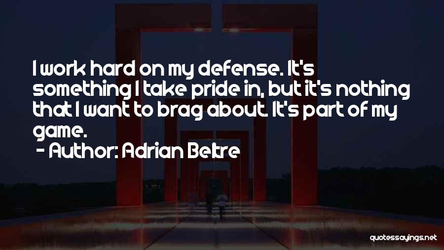Adrian Beltre Quotes: I Work Hard On My Defense. It's Something I Take Pride In, But It's Nothing That I Want To Brag