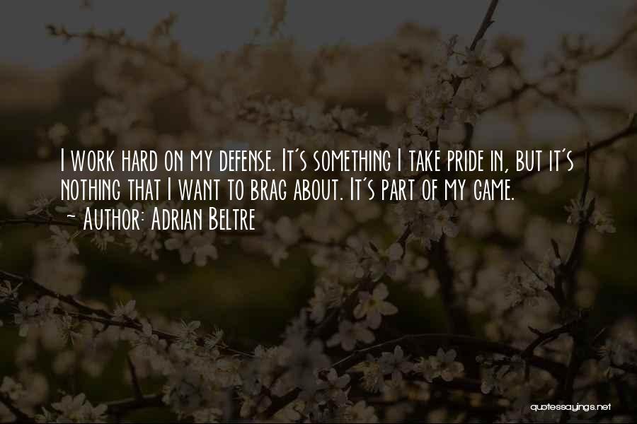 Adrian Beltre Quotes: I Work Hard On My Defense. It's Something I Take Pride In, But It's Nothing That I Want To Brag