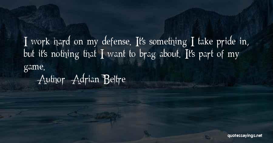 Adrian Beltre Quotes: I Work Hard On My Defense. It's Something I Take Pride In, But It's Nothing That I Want To Brag