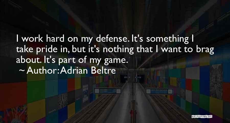 Adrian Beltre Quotes: I Work Hard On My Defense. It's Something I Take Pride In, But It's Nothing That I Want To Brag