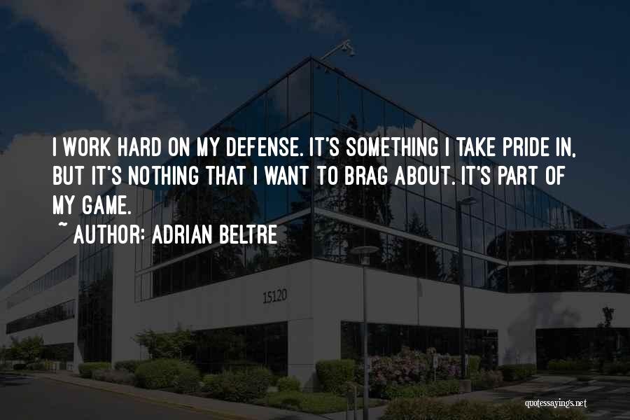 Adrian Beltre Quotes: I Work Hard On My Defense. It's Something I Take Pride In, But It's Nothing That I Want To Brag