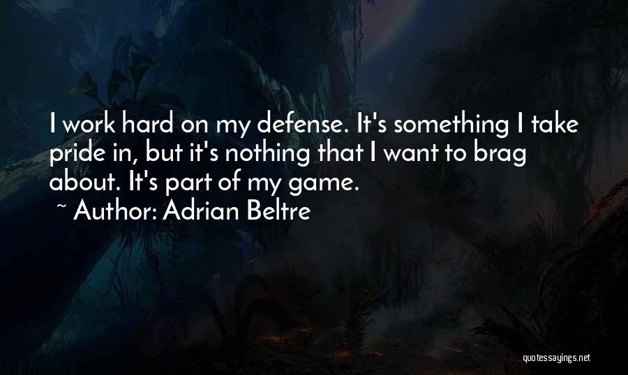 Adrian Beltre Quotes: I Work Hard On My Defense. It's Something I Take Pride In, But It's Nothing That I Want To Brag