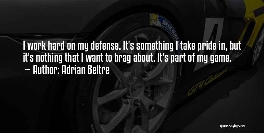 Adrian Beltre Quotes: I Work Hard On My Defense. It's Something I Take Pride In, But It's Nothing That I Want To Brag