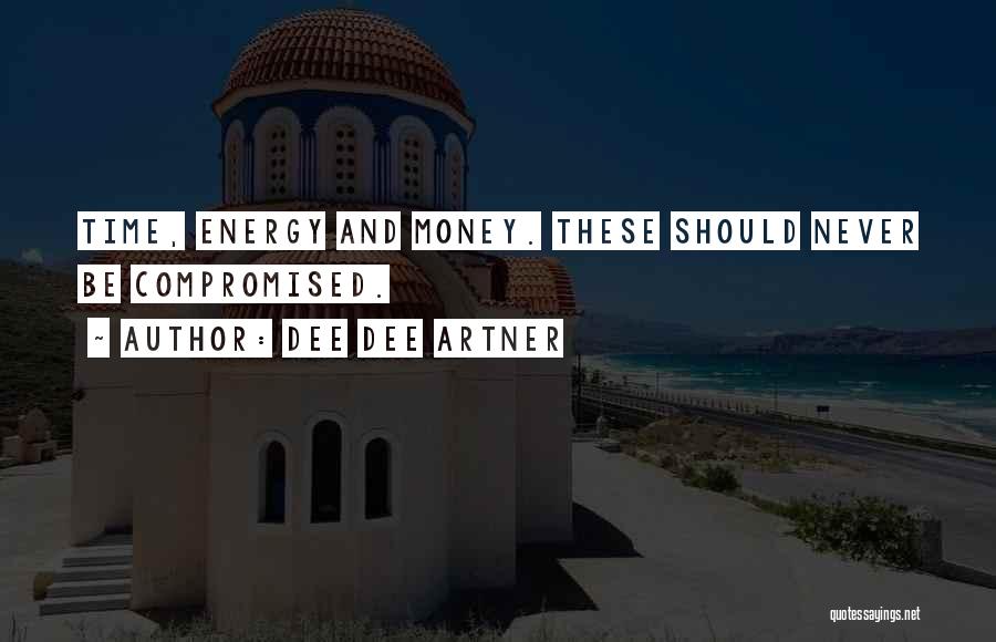 Dee Dee Artner Quotes: Time, Energy And Money. These Should Never Be Compromised.
