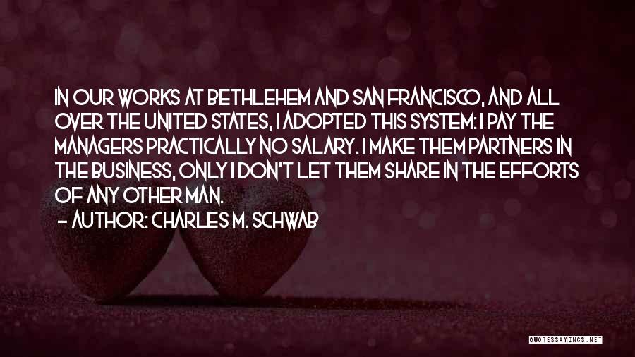 Charles M. Schwab Quotes: In Our Works At Bethlehem And San Francisco, And All Over The United States, I Adopted This System: I Pay