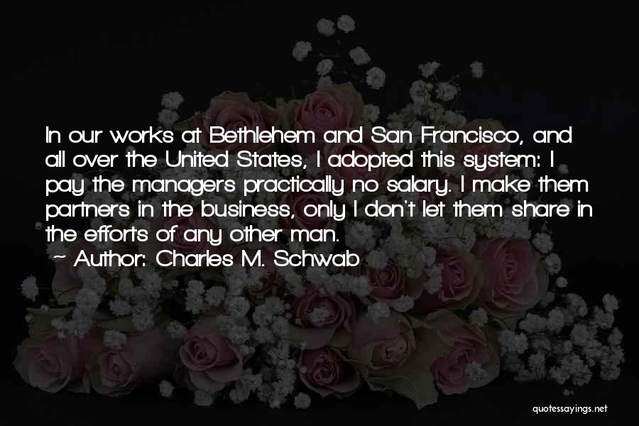 Charles M. Schwab Quotes: In Our Works At Bethlehem And San Francisco, And All Over The United States, I Adopted This System: I Pay