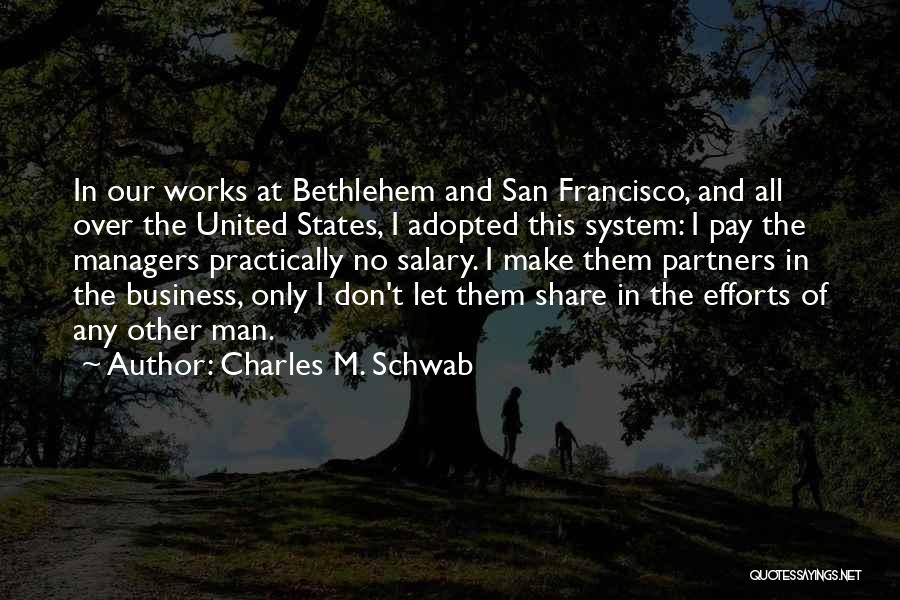 Charles M. Schwab Quotes: In Our Works At Bethlehem And San Francisco, And All Over The United States, I Adopted This System: I Pay