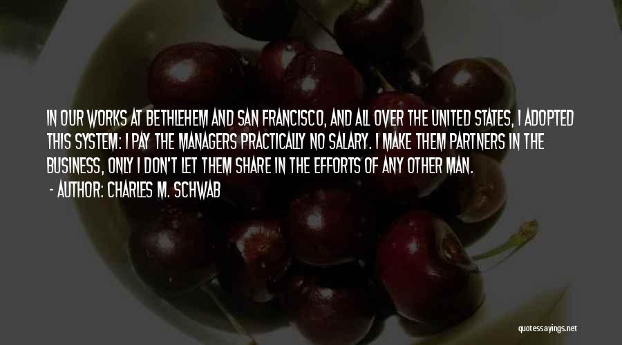 Charles M. Schwab Quotes: In Our Works At Bethlehem And San Francisco, And All Over The United States, I Adopted This System: I Pay