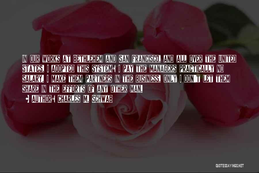 Charles M. Schwab Quotes: In Our Works At Bethlehem And San Francisco, And All Over The United States, I Adopted This System: I Pay
