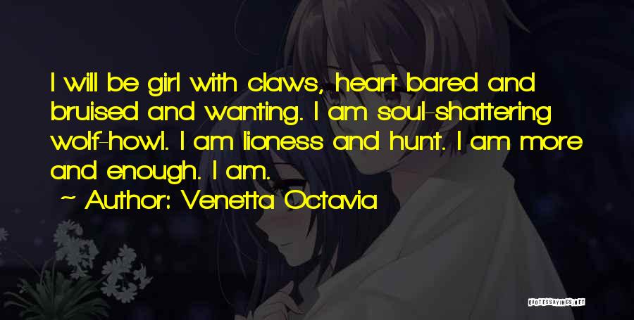 Venetta Octavia Quotes: I Will Be Girl With Claws, Heart Bared And Bruised And Wanting. I Am Soul-shattering Wolf-howl. I Am Lioness And