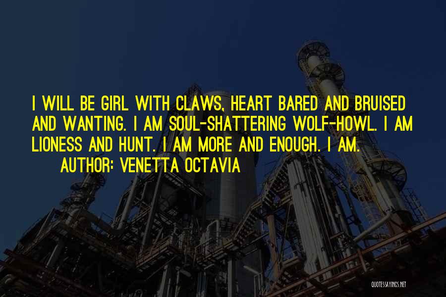 Venetta Octavia Quotes: I Will Be Girl With Claws, Heart Bared And Bruised And Wanting. I Am Soul-shattering Wolf-howl. I Am Lioness And