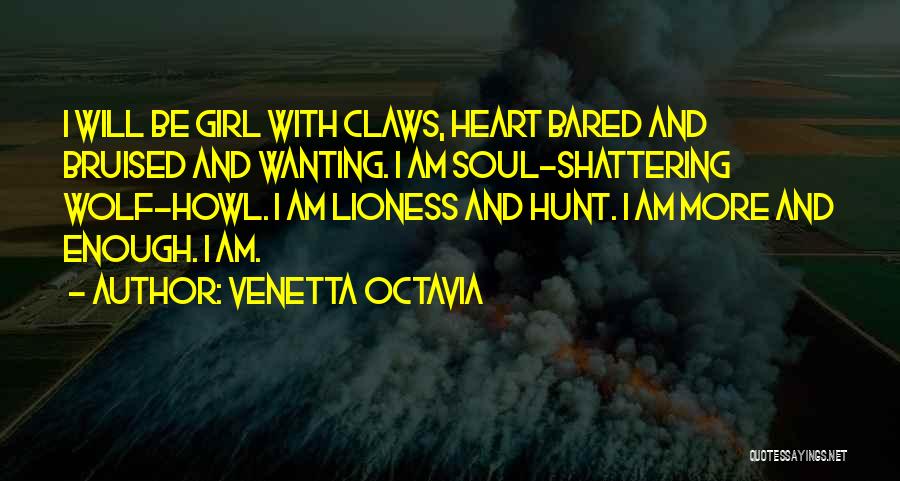 Venetta Octavia Quotes: I Will Be Girl With Claws, Heart Bared And Bruised And Wanting. I Am Soul-shattering Wolf-howl. I Am Lioness And