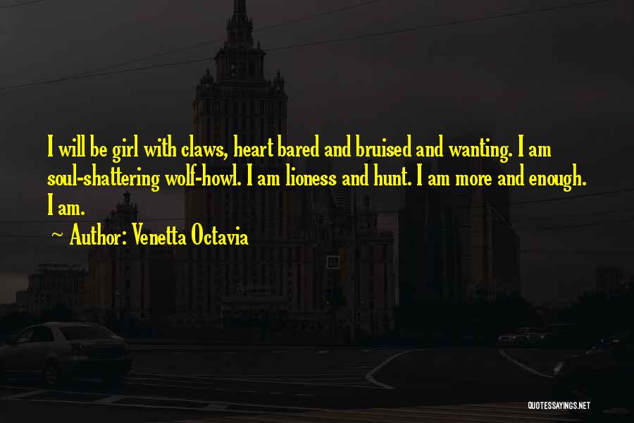 Venetta Octavia Quotes: I Will Be Girl With Claws, Heart Bared And Bruised And Wanting. I Am Soul-shattering Wolf-howl. I Am Lioness And