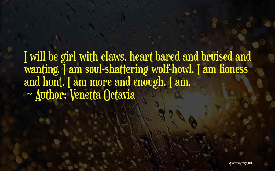 Venetta Octavia Quotes: I Will Be Girl With Claws, Heart Bared And Bruised And Wanting. I Am Soul-shattering Wolf-howl. I Am Lioness And