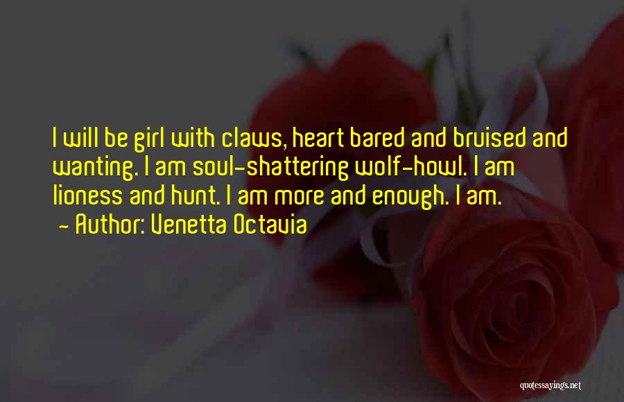 Venetta Octavia Quotes: I Will Be Girl With Claws, Heart Bared And Bruised And Wanting. I Am Soul-shattering Wolf-howl. I Am Lioness And