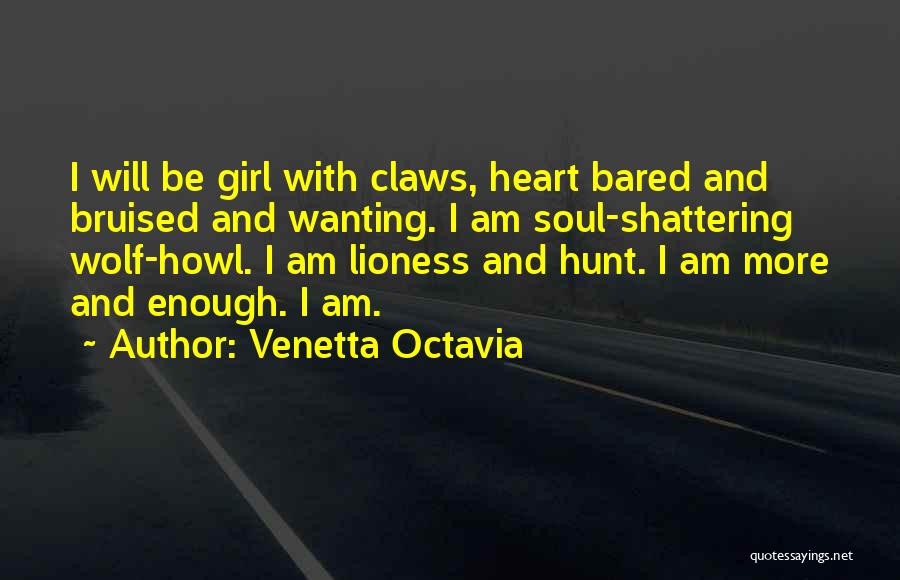 Venetta Octavia Quotes: I Will Be Girl With Claws, Heart Bared And Bruised And Wanting. I Am Soul-shattering Wolf-howl. I Am Lioness And
