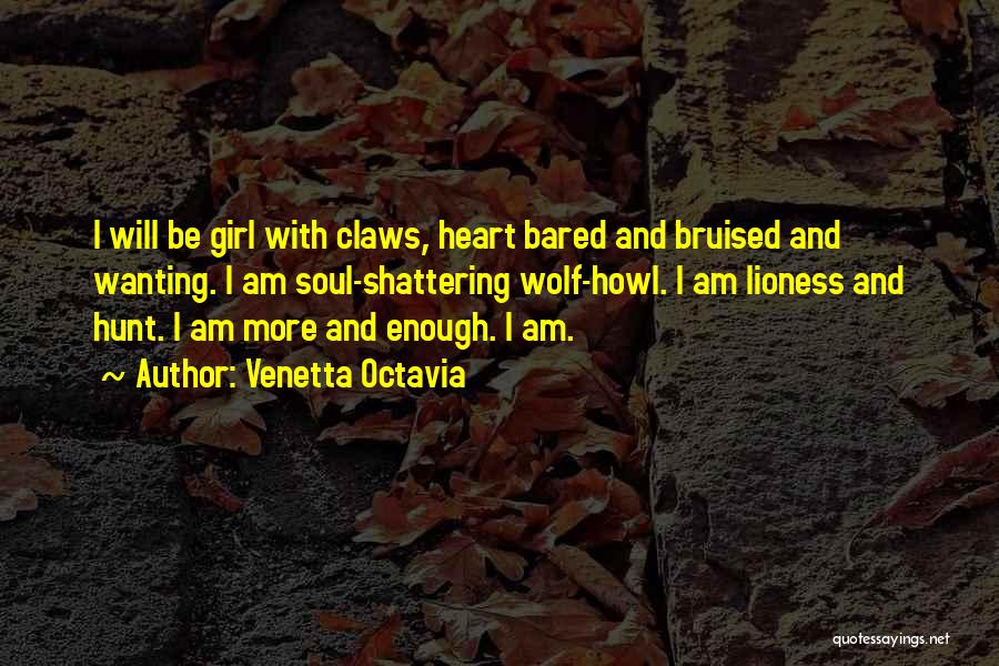 Venetta Octavia Quotes: I Will Be Girl With Claws, Heart Bared And Bruised And Wanting. I Am Soul-shattering Wolf-howl. I Am Lioness And